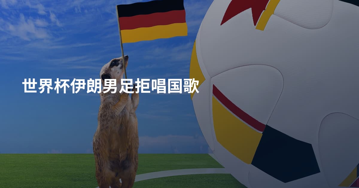 世界杯伊朗男足拒唱国歌