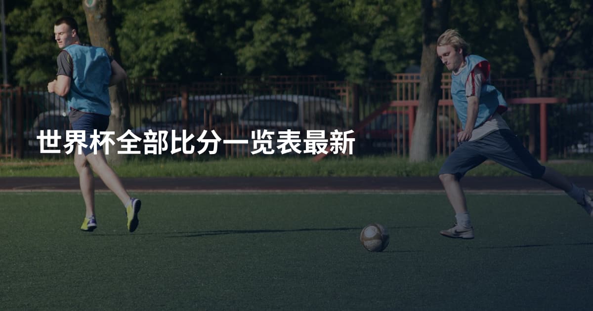 世界杯全部比分一览表最新