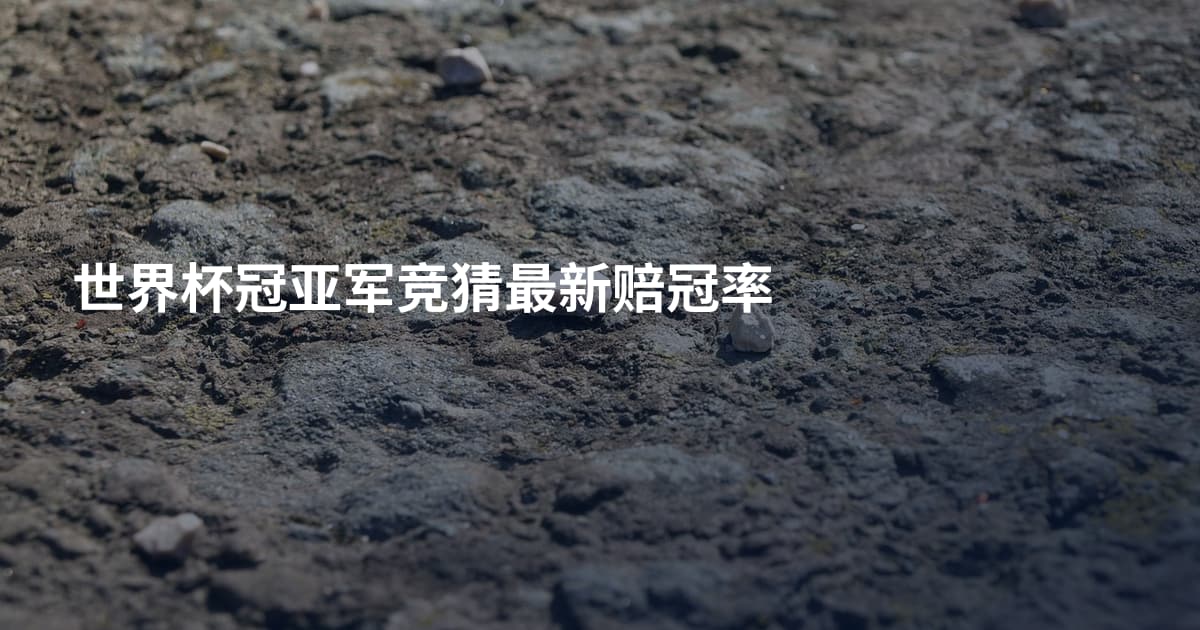 世界杯冠亚军竞猜最新赔冠率