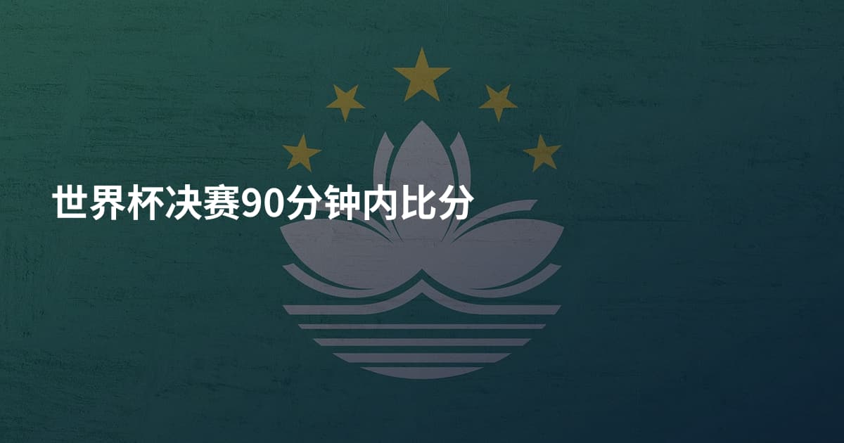 世界杯决赛90分钟内比分