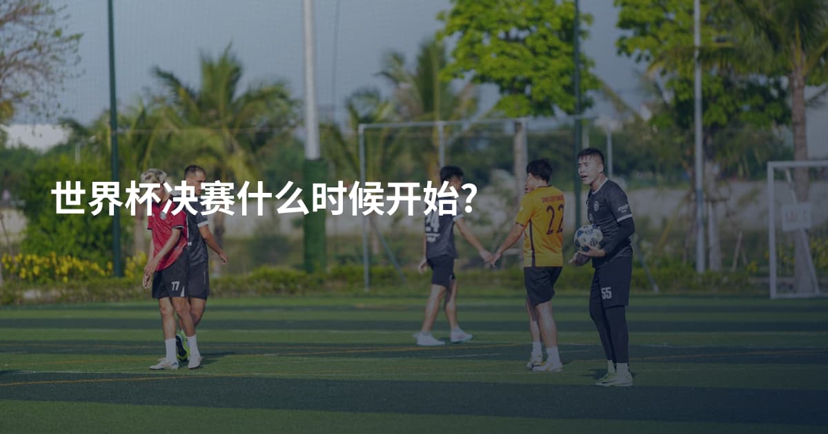 世界杯决赛什么时候开始?