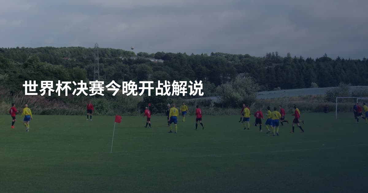 世界杯决赛今晚开战解说