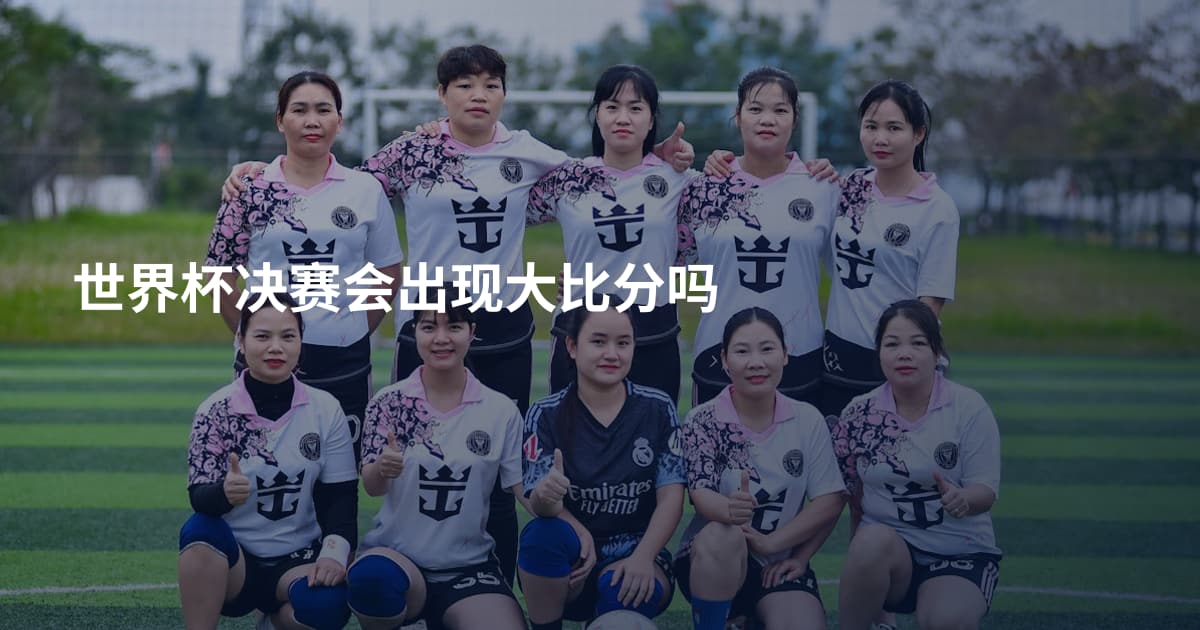 世界杯决赛会出现大比分吗