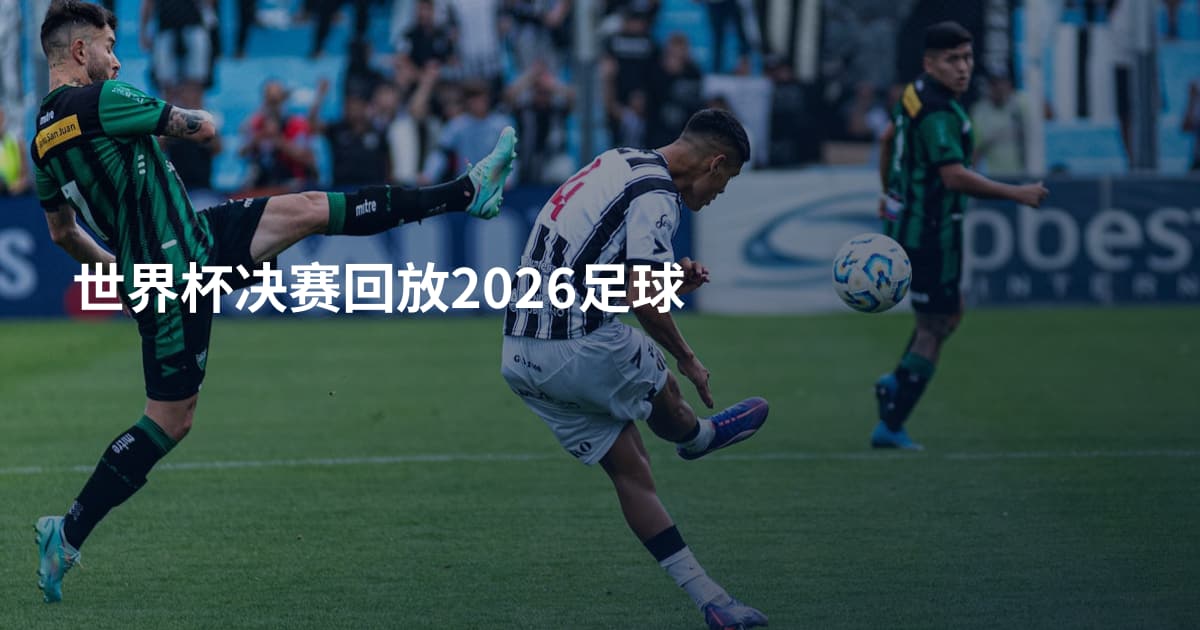 世界杯决赛回放2026足球