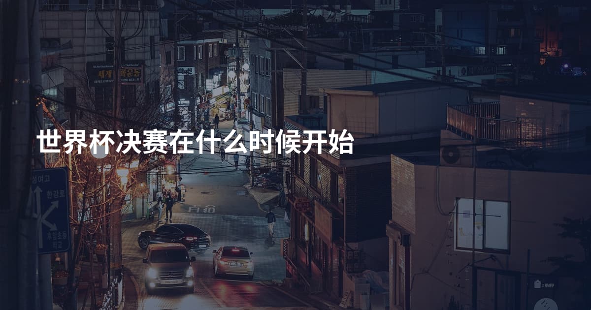 世界杯决赛在什么时候开始