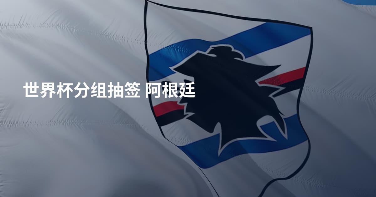 世界杯分组抽签 阿根廷