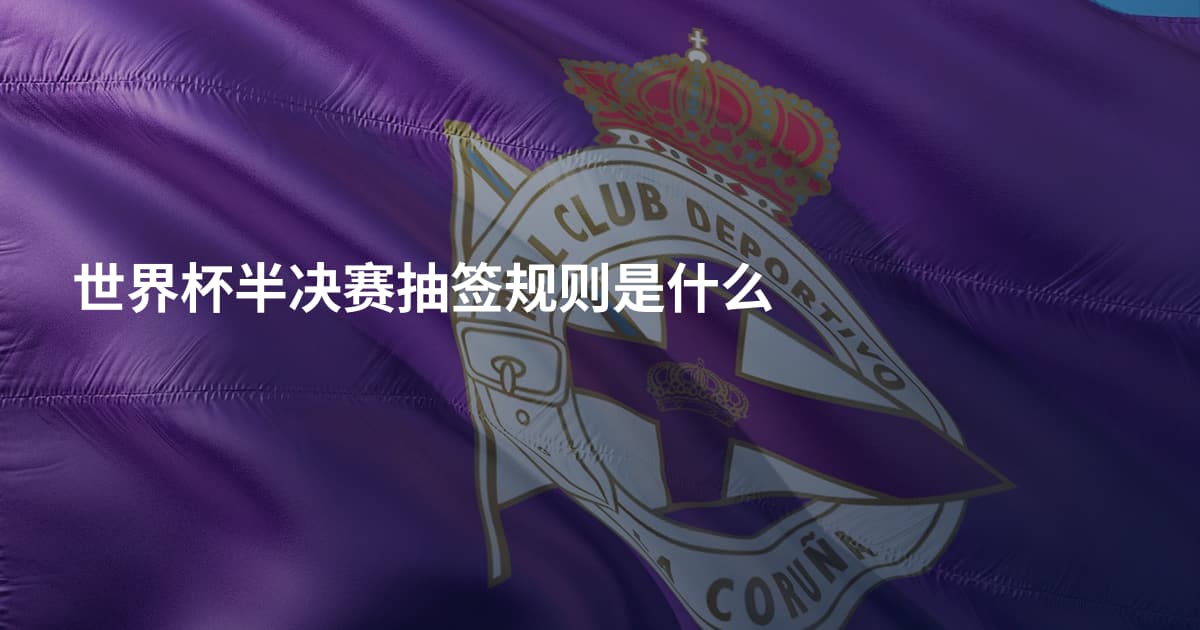 世界杯半决赛抽签规则是什么