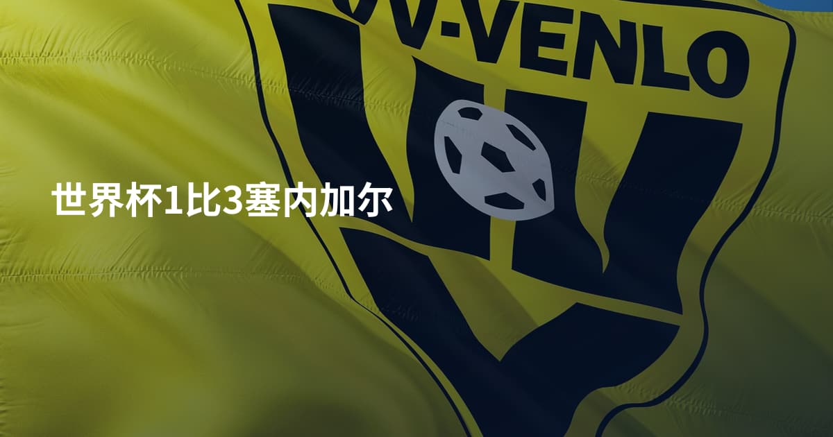 世界杯1比3塞内加尔