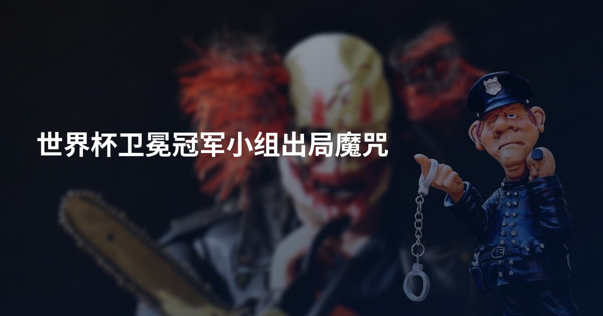 世界杯卫冕冠军小组出局魔咒