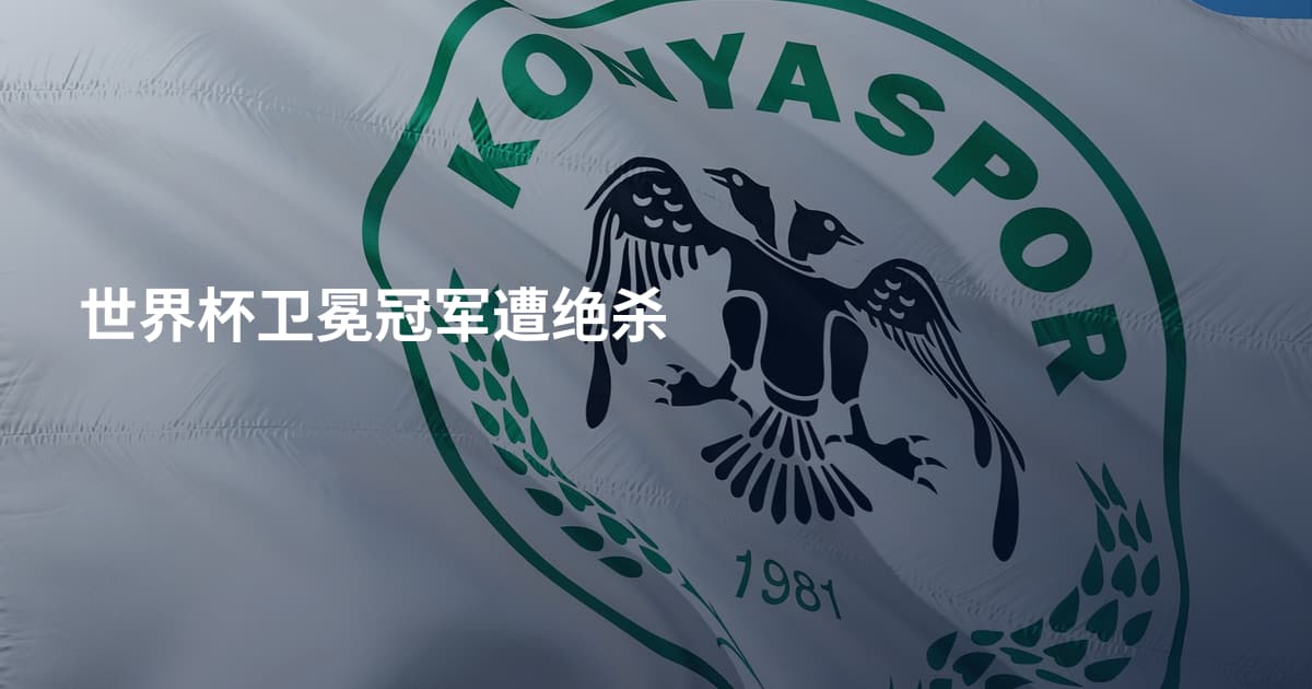 世界杯卫冕冠军遭绝杀