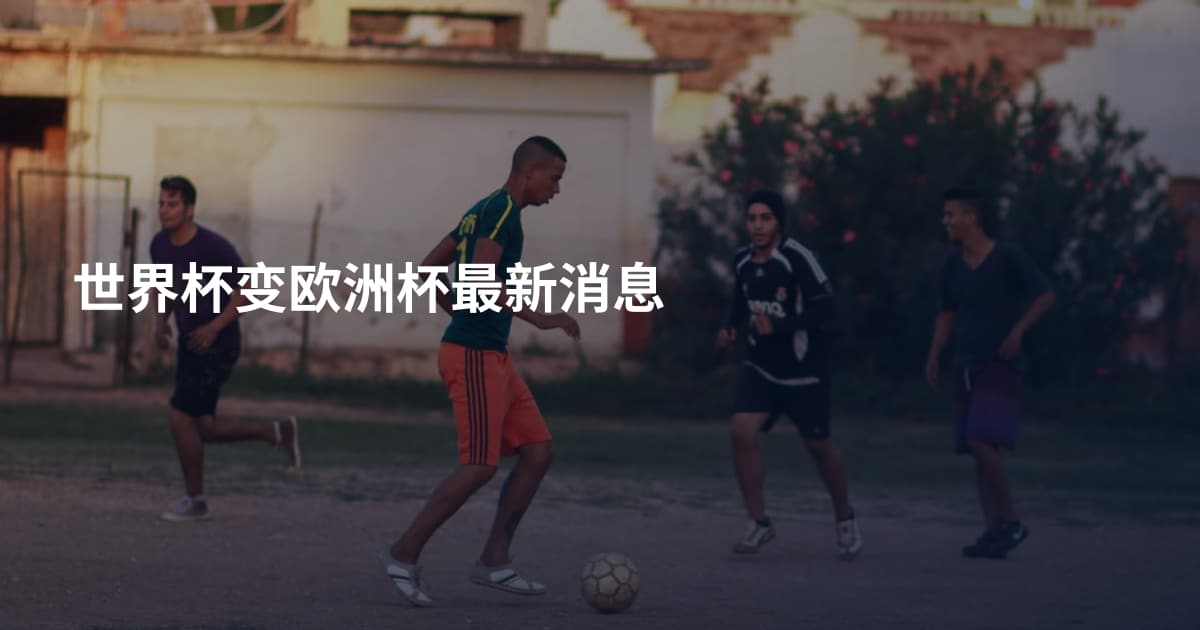 世界杯变欧洲杯最新消息
