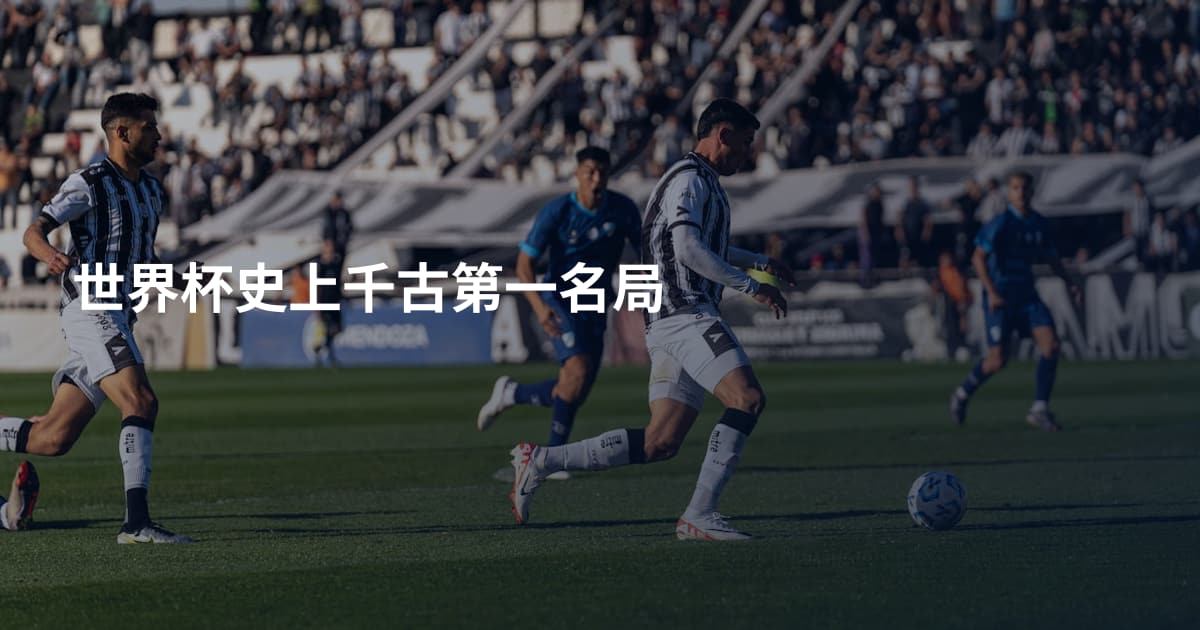 世界杯史上千古第一名局