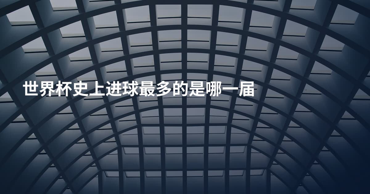 世界杯史上进球最多的是哪一届