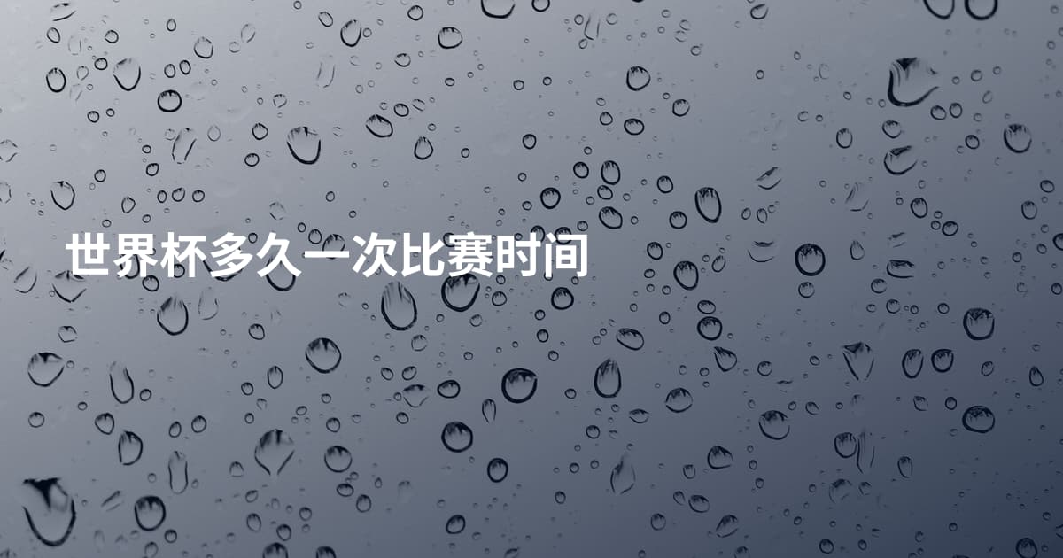 世界杯多久一次比赛时间