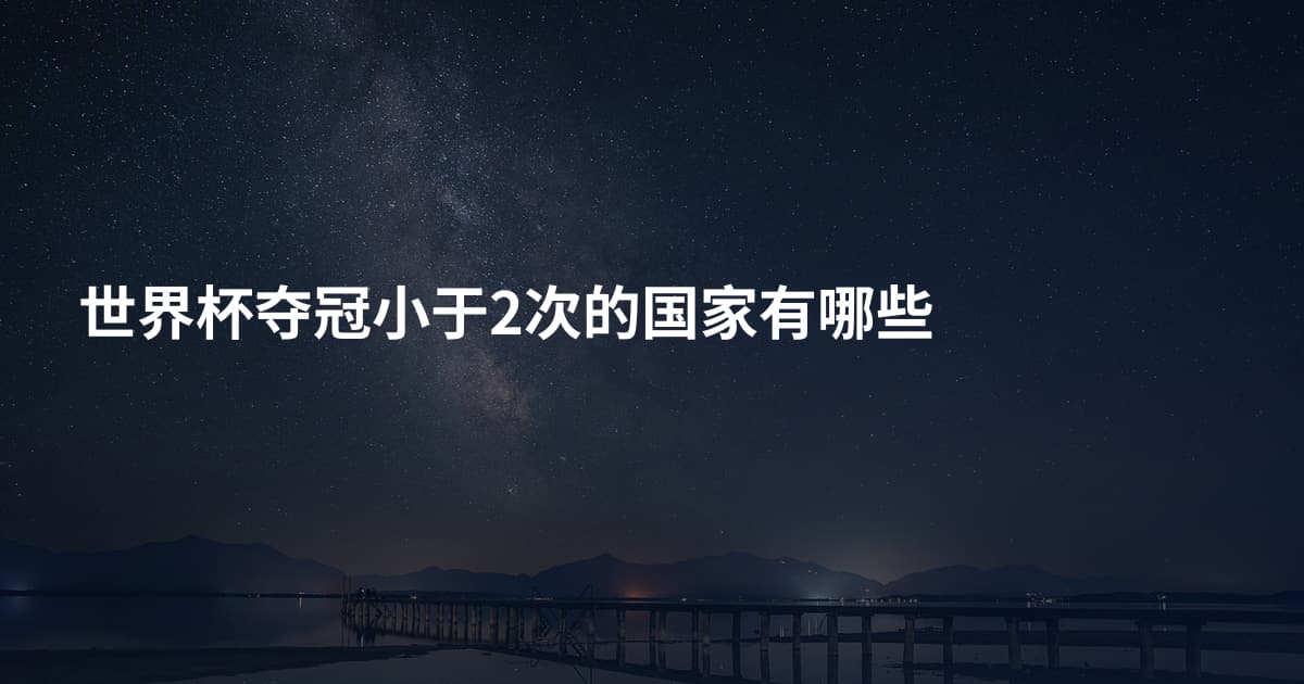 世界杯夺冠小于2次的国家有哪些