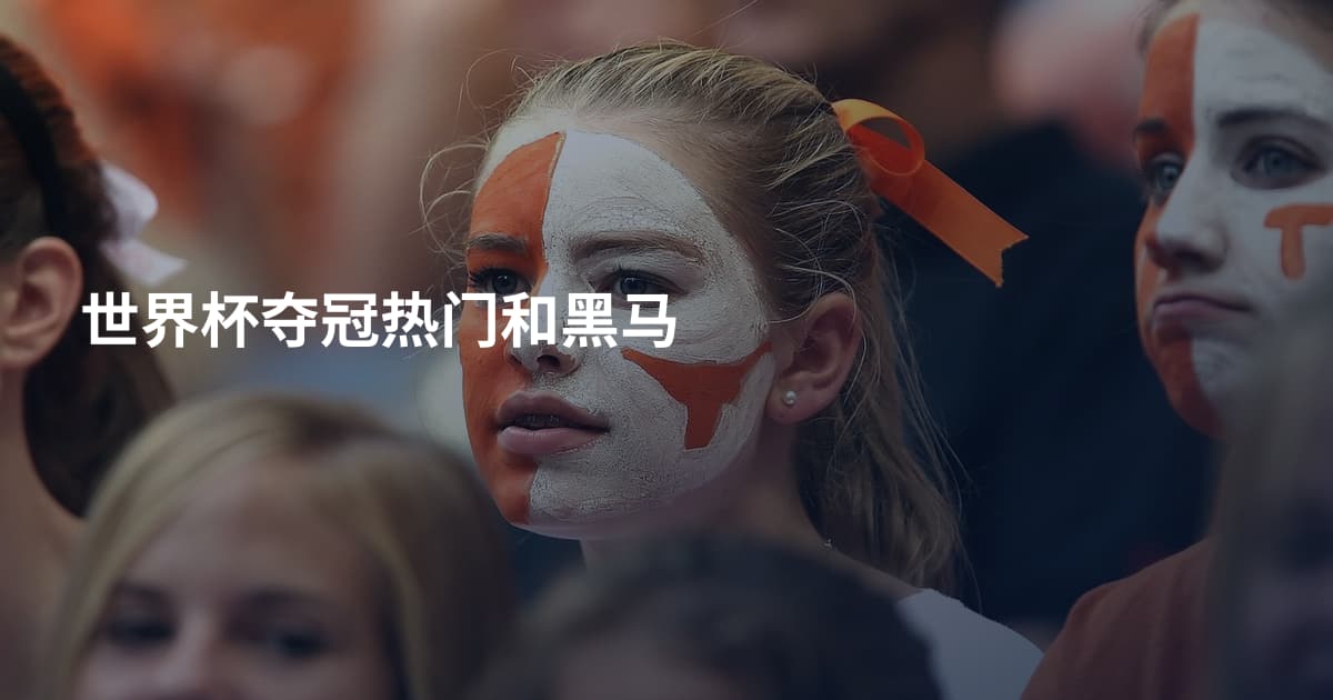 世界杯夺冠热门和黑马
