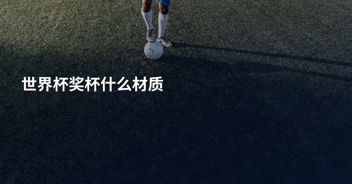 世界杯奖杯什么材质