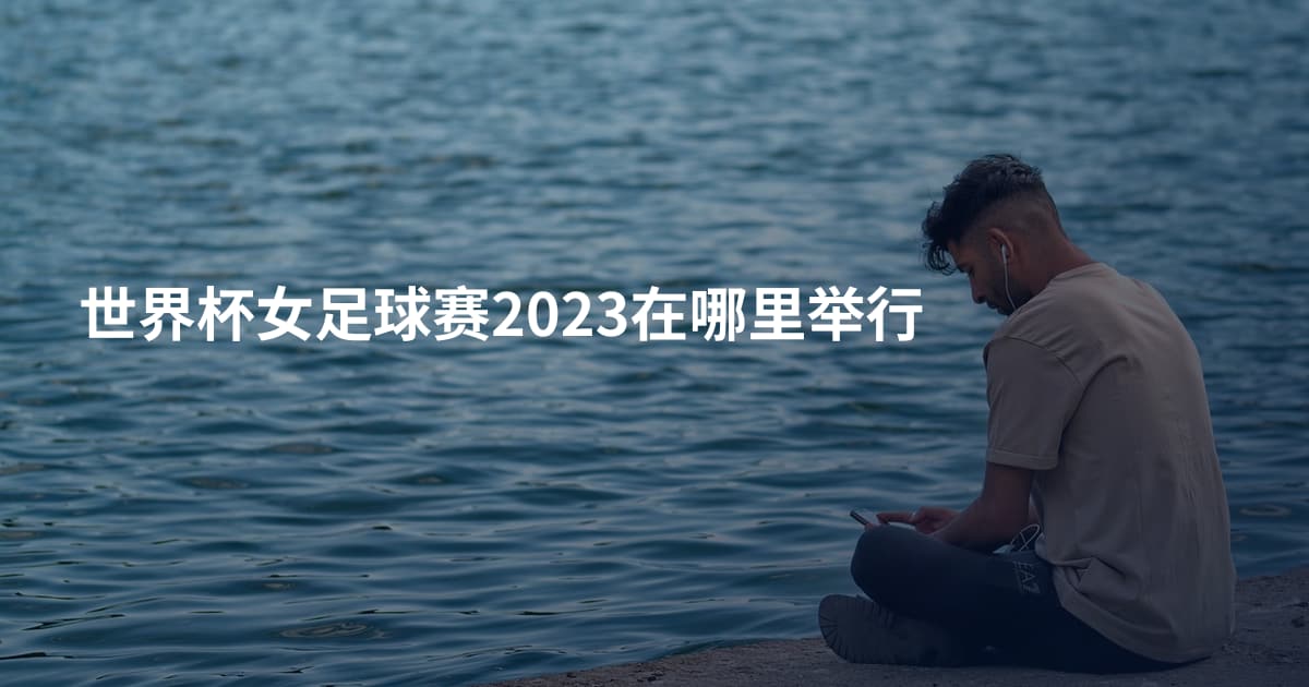 世界杯女足球赛2023在哪里举行