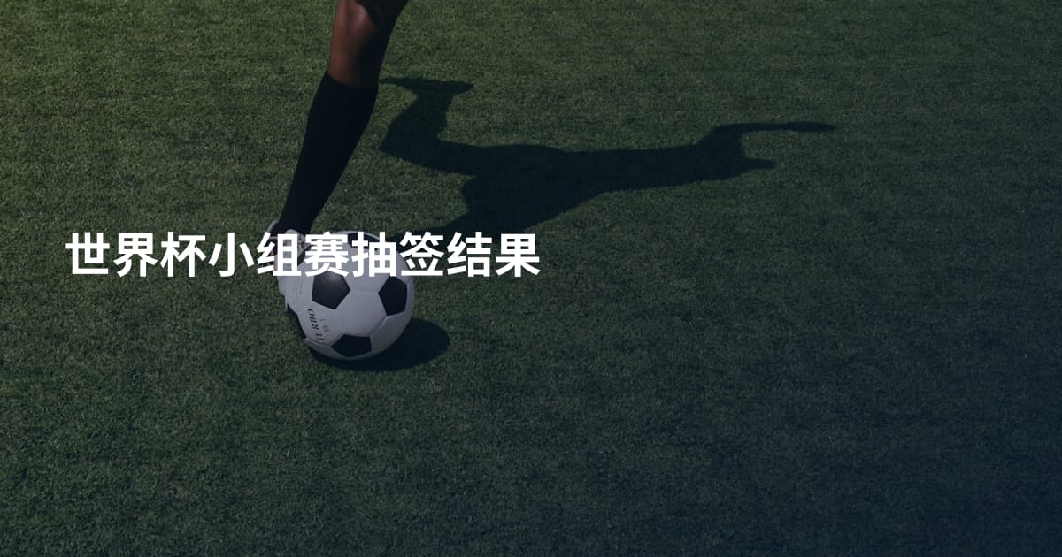 世界杯小组赛抽签结果