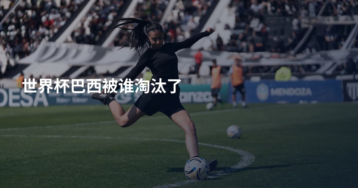 世界杯巴西被谁淘汰了