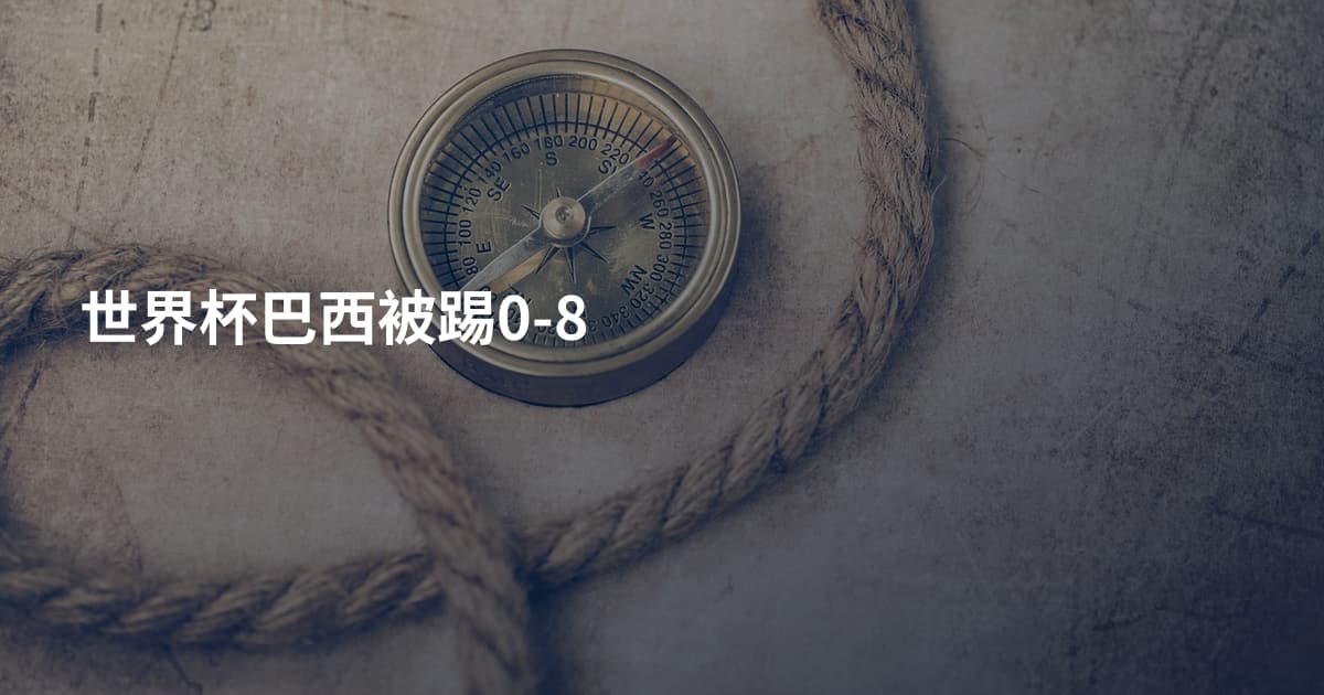 世界杯巴西被踢0-8
