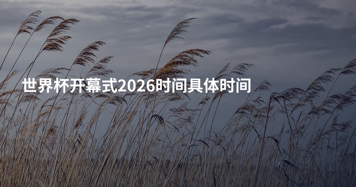 世界杯开幕式2026时间具体时间