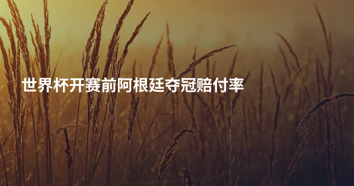 世界杯开赛前阿根廷夺冠赔付率