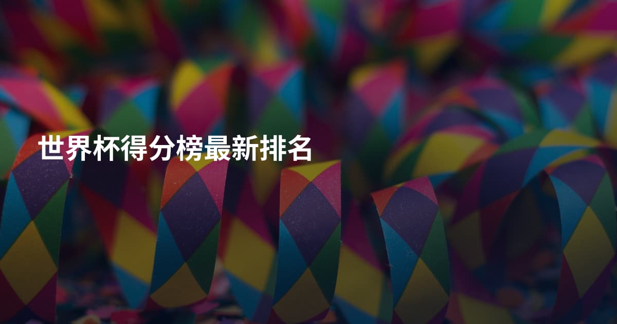 世界杯得分榜最新排名
