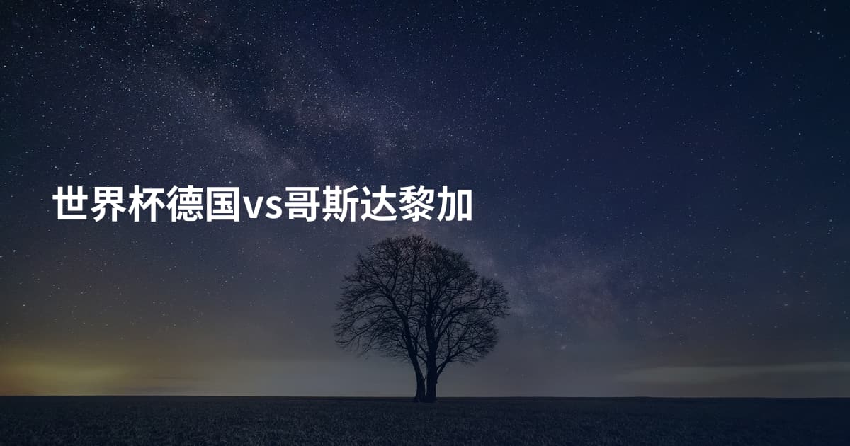 世界杯德国vs哥斯达黎加