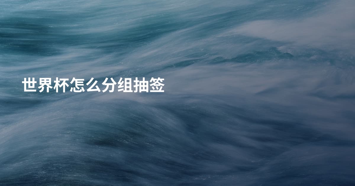 世界杯怎么分组抽签