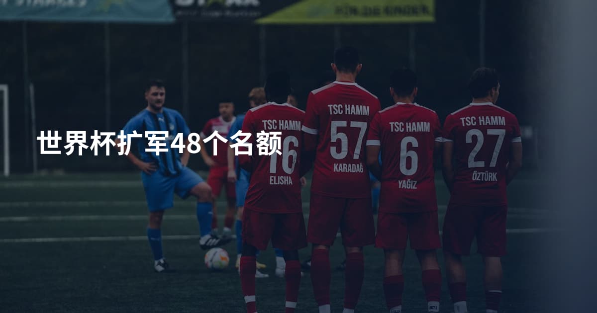 世界杯扩军48个名额