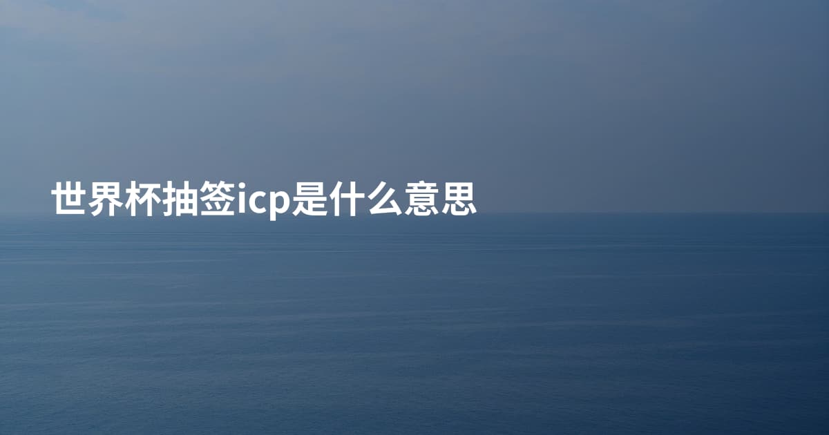 世界杯抽签icp是什么意思