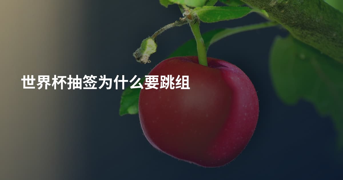 世界杯抽签为什么要跳组