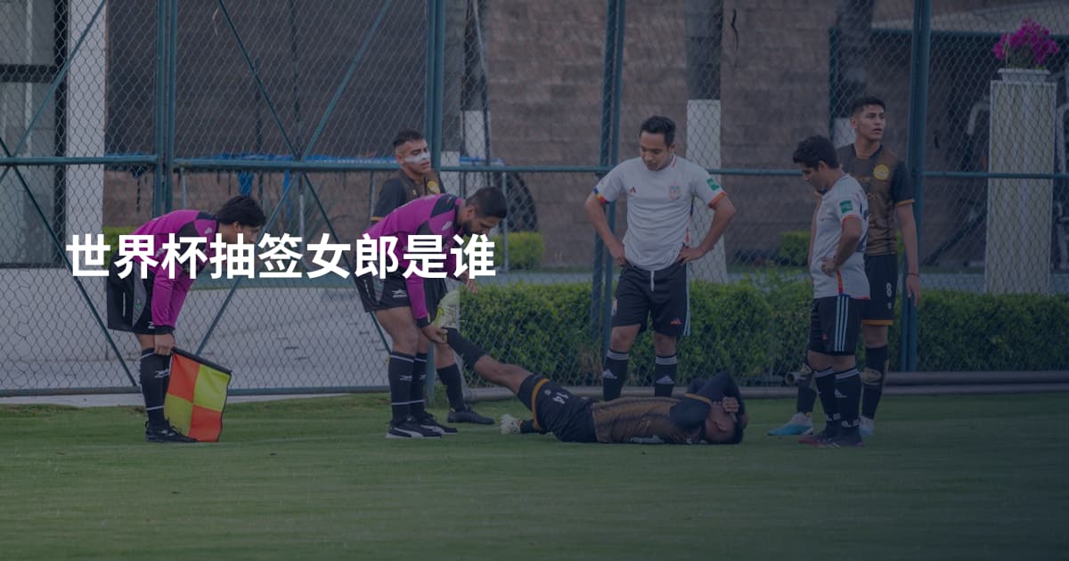 世界杯抽签女郎是谁