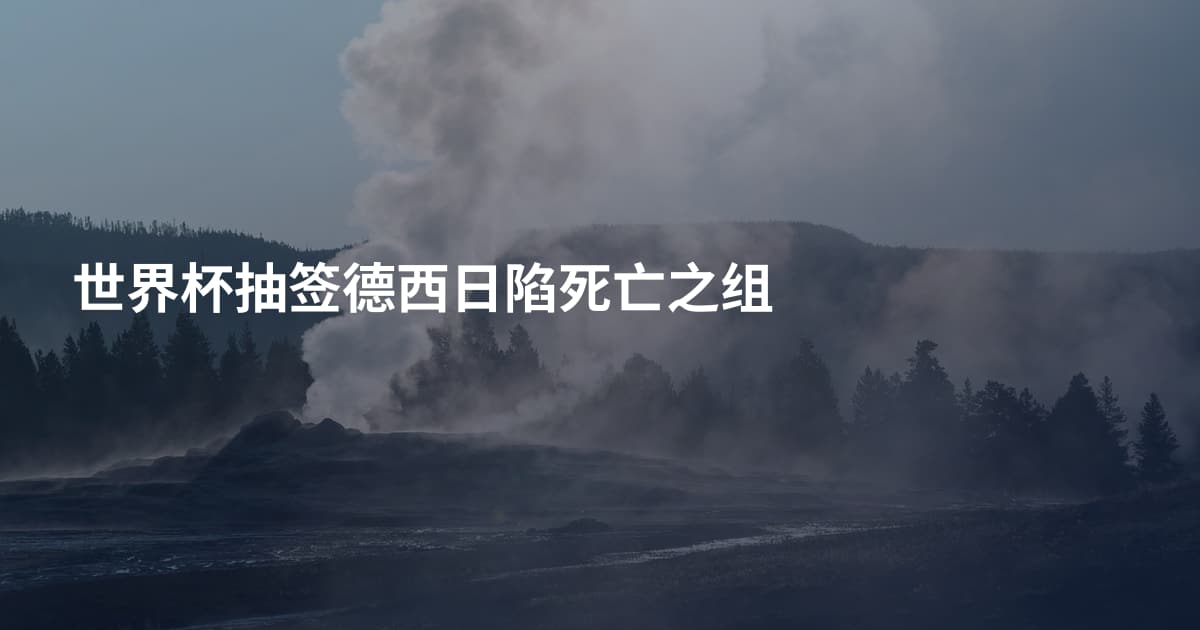 世界杯抽签德西日陷死亡之组