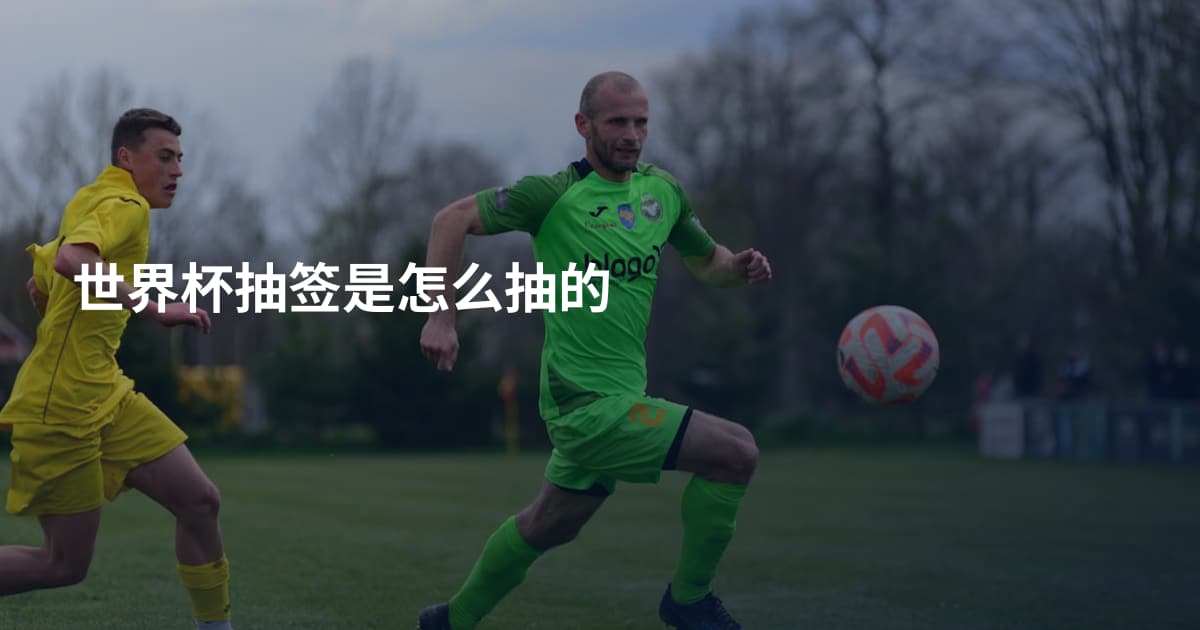 世界杯抽签是怎么抽的