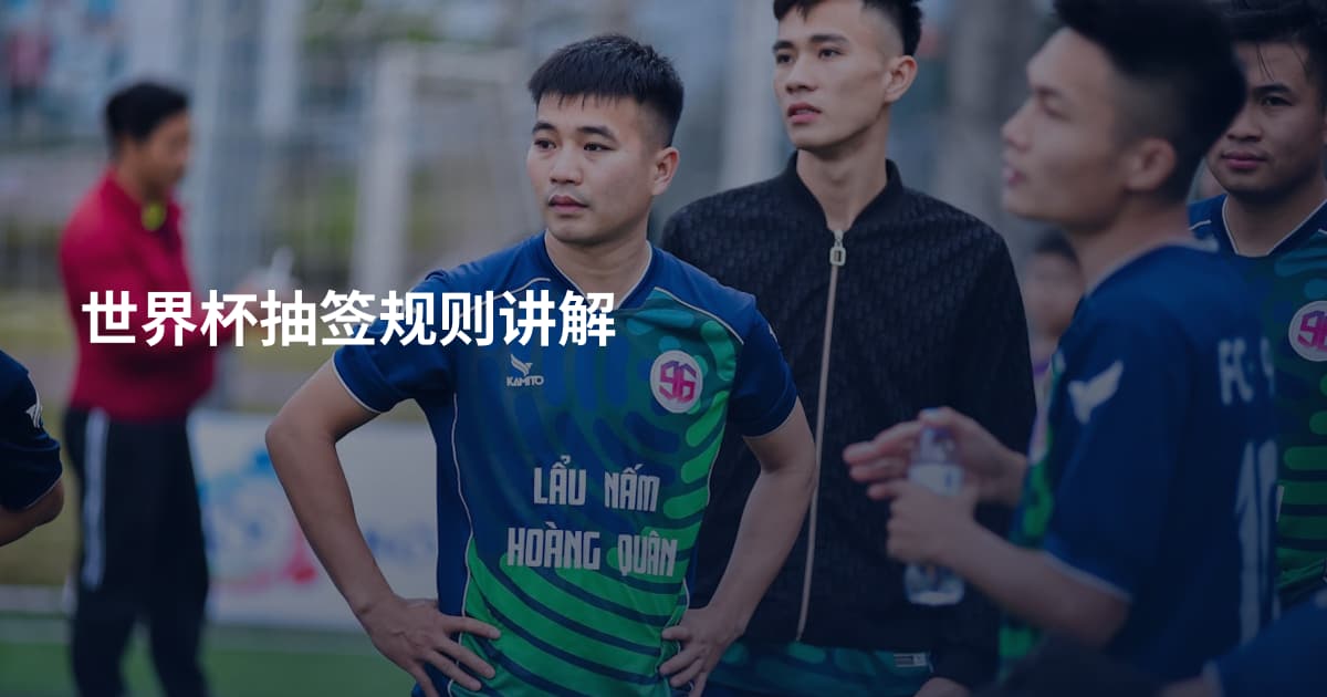 世界杯抽签规则讲解