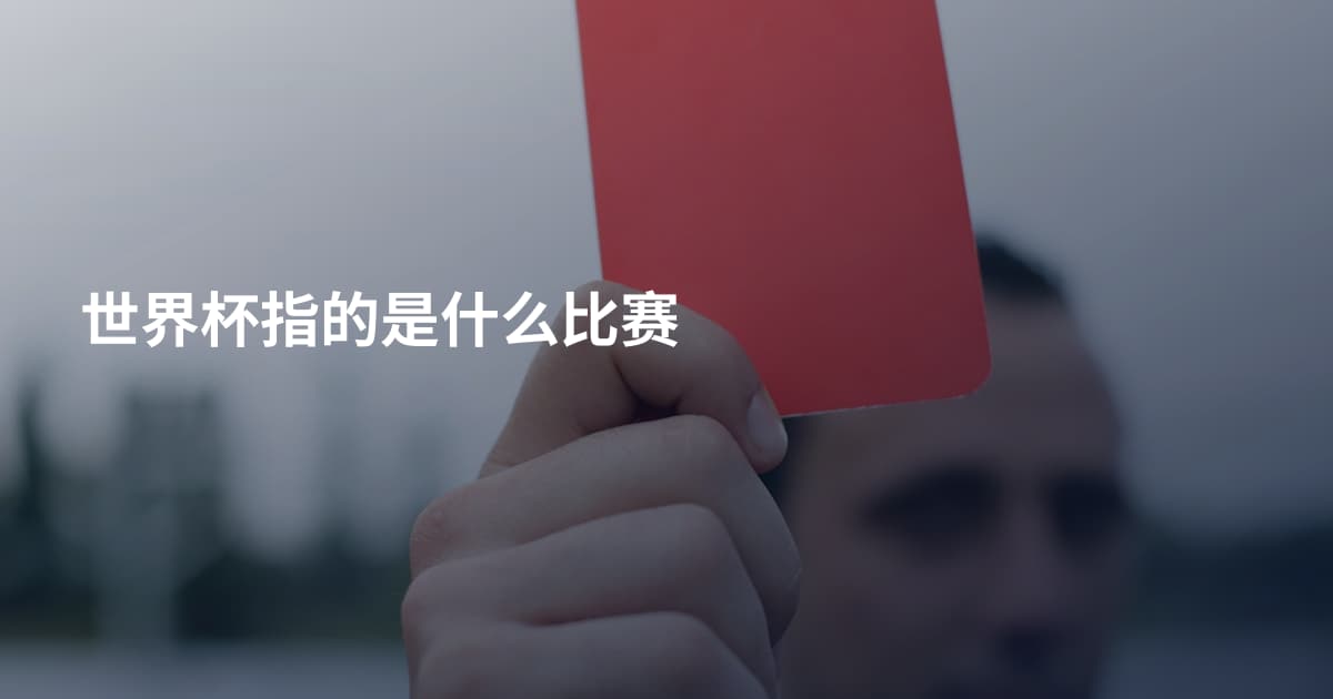 世界杯指的是什么比赛