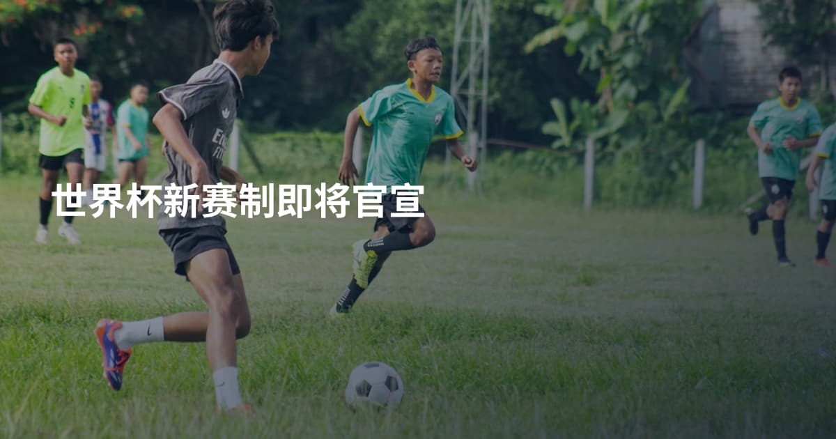 世界杯新赛制即将官宣