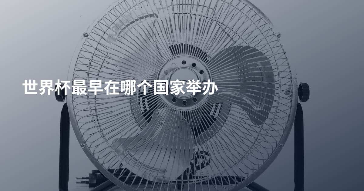 世界杯最早在哪个国家举办