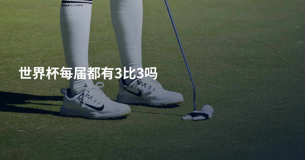 世界杯每届都有3比3吗