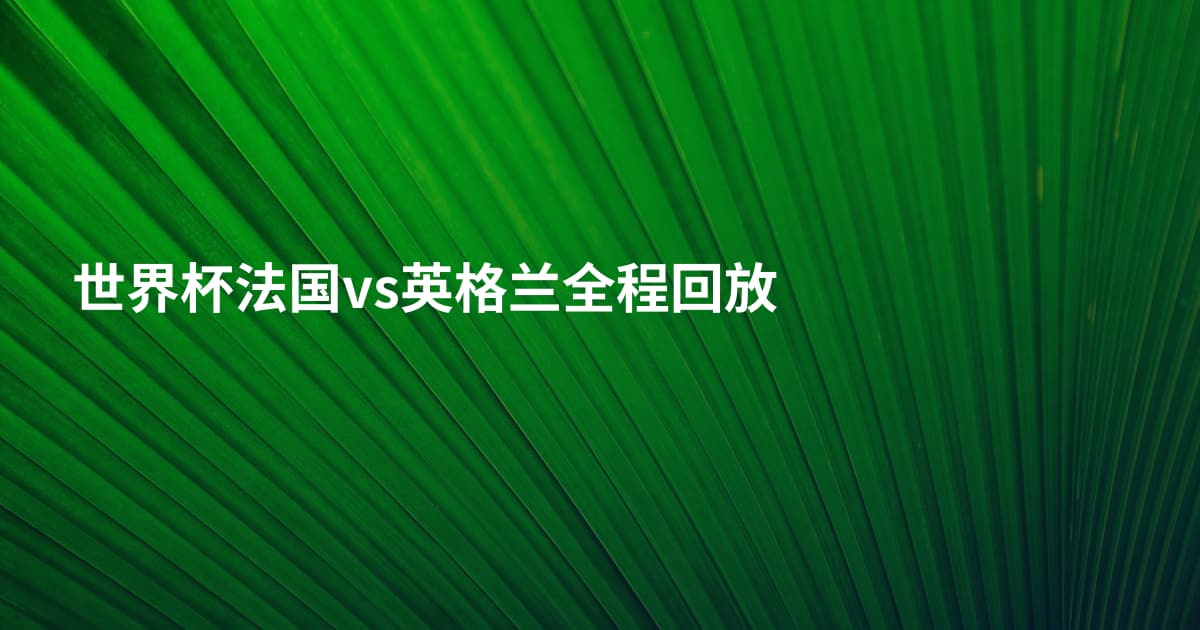 世界杯法国vs英格兰全程回放