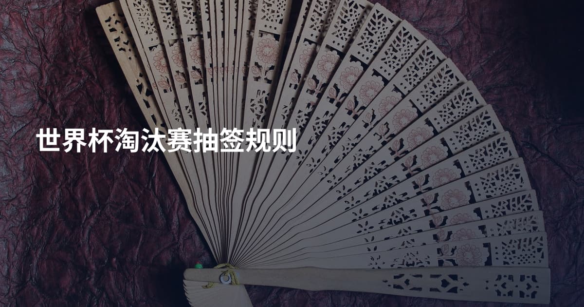 世界杯淘汰赛抽签规则