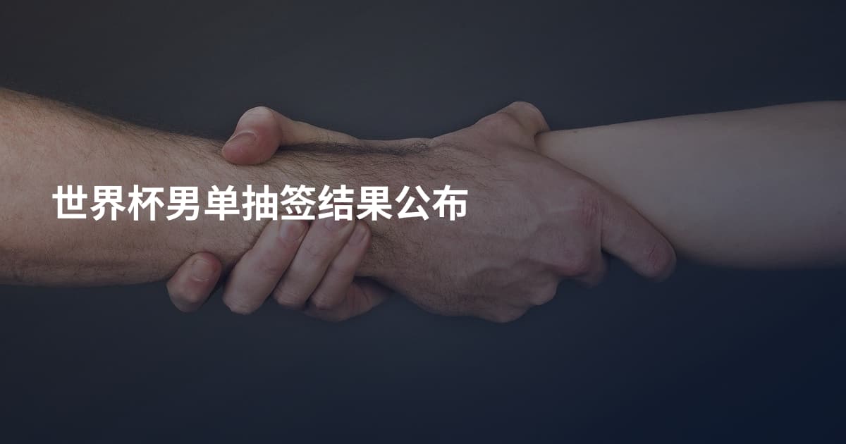 世界杯男单抽签结果公布