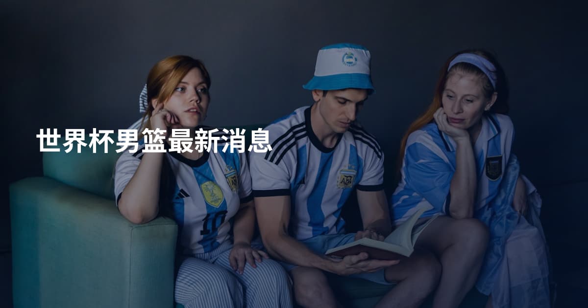 世界杯男篮最新消息