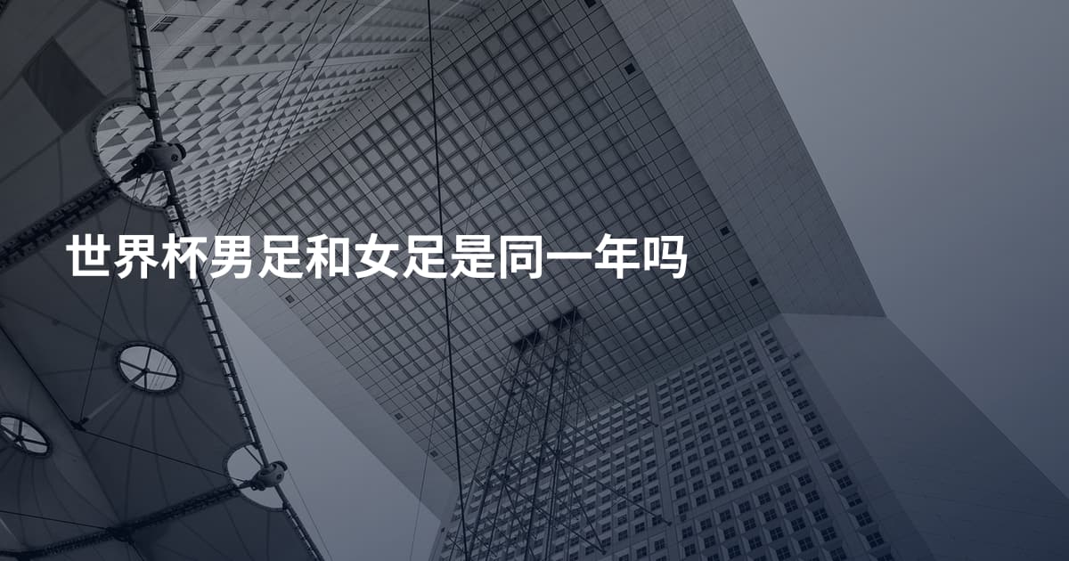 世界杯男足和女足是同一年吗