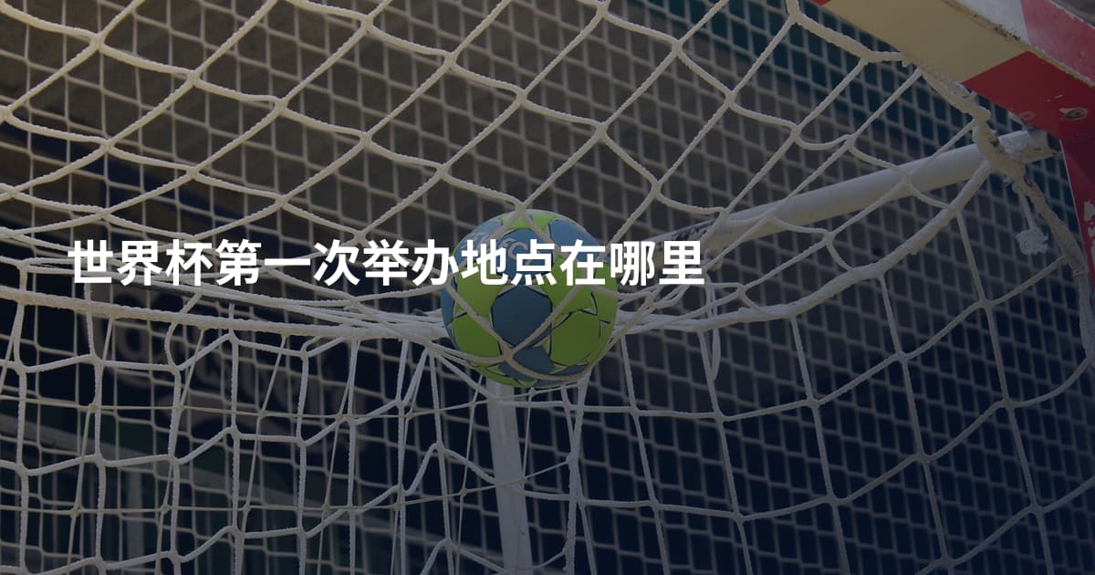 世界杯第一次举办地点在哪里