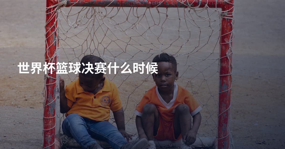 世界杯篮球决赛什么时候