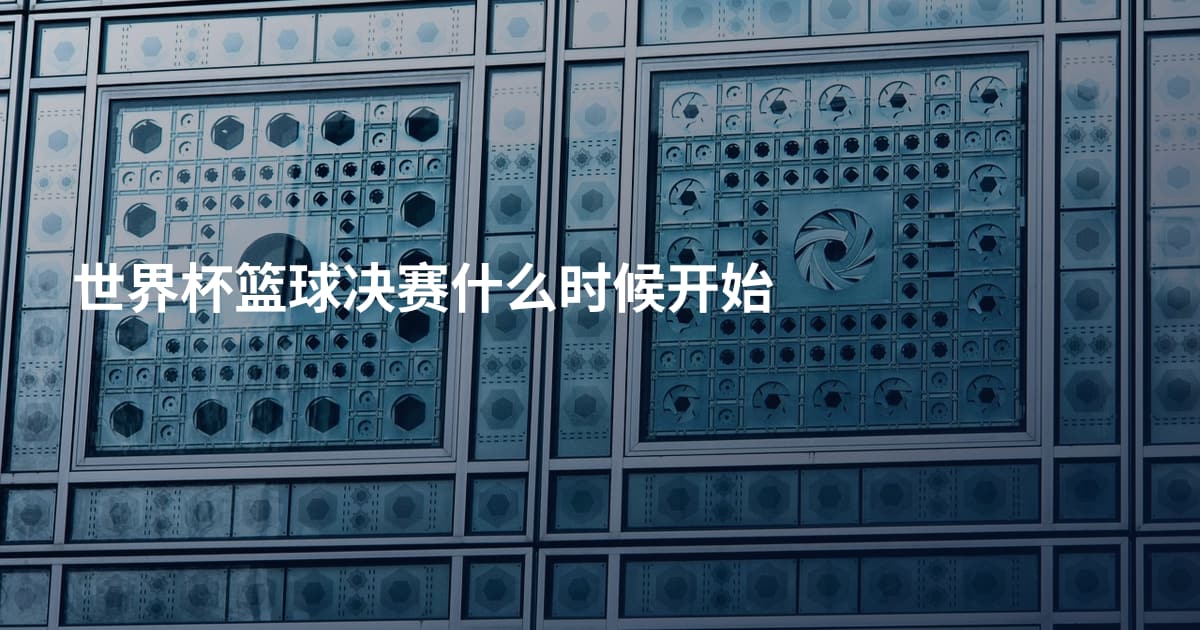 世界杯篮球决赛什么时候开始
