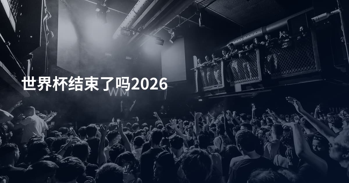 世界杯结束了吗2026